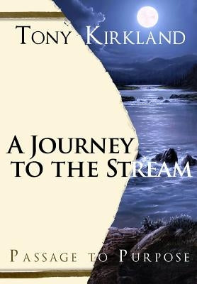 A Journey To The Stream: Passage To Purpose by Kirkland (Ms), Tony
