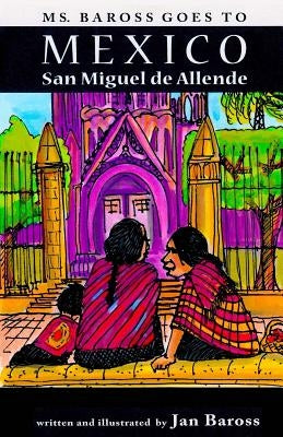 Ms. Baross goes to Mexico: San Miguel de Allende by Baross, Jan