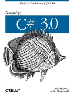 Learning C# 3.0: Master the Fundamentals of C# 3.0 by Liberty, Jesse