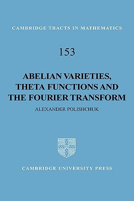 Abelian Varieties, Theta Functions and the Fourier Transform by Polishchuk, Alexander