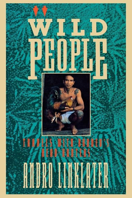 Wild People: Travels with Borneo's Head-Hunters by Linklater, Andro