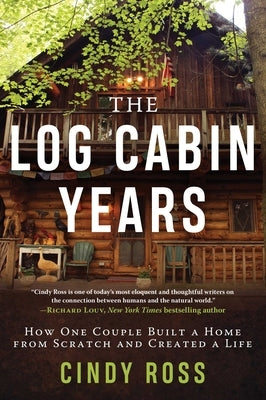 Log Cabin Years: How One Couple Built a Home from Scratch and Created a Life by Ross, Cindy