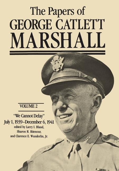 The Papers of George Catlett Marshall: We Cannot Delay, July 1, 1939-December 6, 1941volume 2 by Marshall, George Catlett
