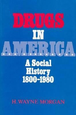 Drugs in America: A Social History, 1800-1980 by Morgan, H. Wayne