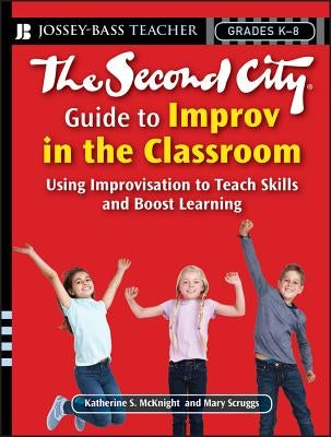 The Second City Guide to Improv in the Classroom: Using Improvisation to Teach Skills and Boost Learning by Scruggs, Mary