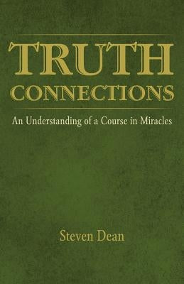 Truth Connections: An Understanding of a Course in Miracles by Dean, Steven