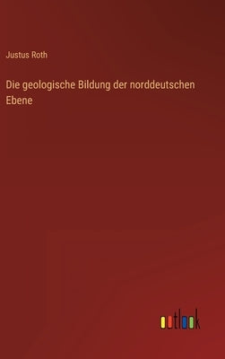 Die geologische Bildung der norddeutschen Ebene by Roth, Justus