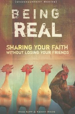 Being Real: Sharing Your Faith Without Losing Your Friends by Kipp, Mike