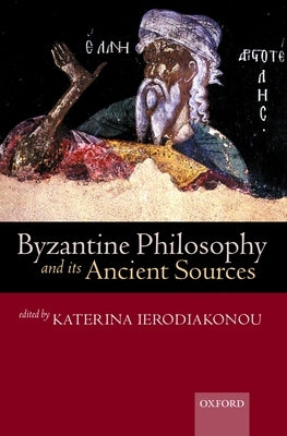 Byzantine Philosophy and Its Ancient Sources by Ierodiakonou, Katerina