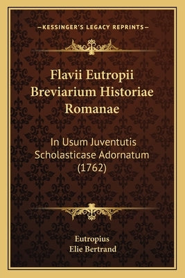 Flavii Eutropii Breviarium Historiae Romanae: In Usum Juventutis Scholasticase Adornatum (1762) by Eutropius