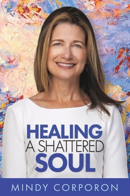 Healing a Shattered Soul: My Faithful Journey of Courageous Kindness after the Trauma and Grief of Domestic Terrorism by Corporon, Mindy