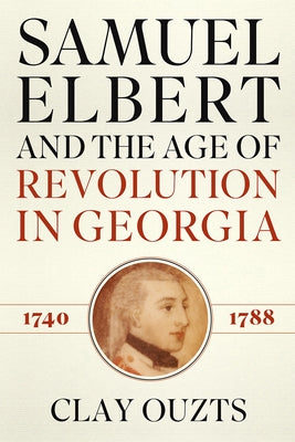 Samuel Elbert and the Age of Revolution in Georgia, 1740-1788 by Ouzts, Clay
