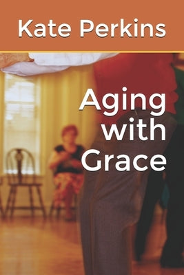 Aging with Grace by Perkins, Kate