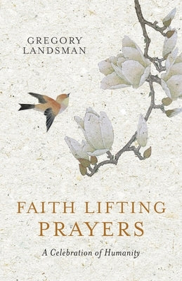 Faith Lifting Prayers: A Celebration of Humanity by Landsman, Gregory