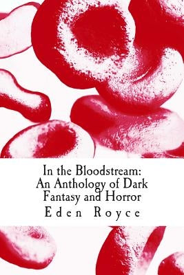 In the Bloodstream: An Anthology of Dark Fantasy and Horror by Royce, Eden