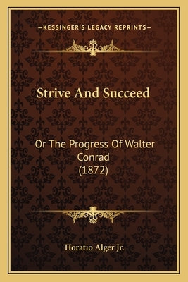 Strive And Succeed: Or The Progress Of Walter Conrad (1872) by Alger, Horatio, Jr.
