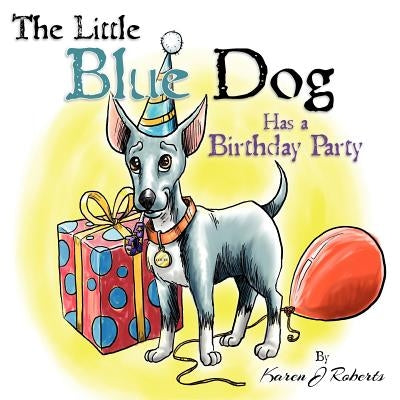 The Little Blue Dog Has a Birthday Party: The story of a lovable dog named Louie who teaches us about sharing, kindness and hope. by Roberts, Karen J.