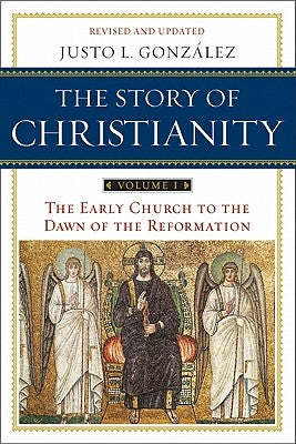 The Story of Christianity: Volume 1: The Early Church to the Dawn of the Reformation by Gonzalez, Justo L.
