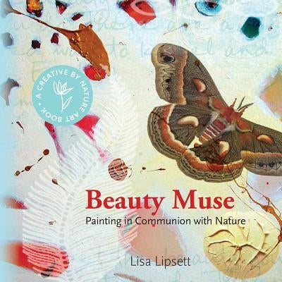 Beauty Muse: Painting in Communion with Nature by Lipsett, Lisa May