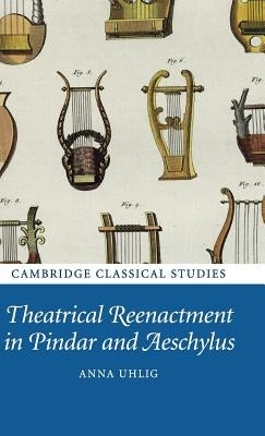 Theatrical Reenactment in Pindar and Aeschylus by Uhlig, Anna