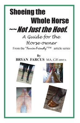 Shoeing the Whole Horse, Not just the Hoof: A guide for the horse owner by Farcus, Bryan S.