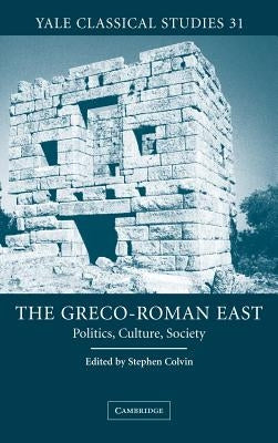 The Greco-Roman East: Politics, Culture, Society by Colvin, Stephen
