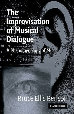 The Improvisation of Musical Dialogue: A Phenomenology of Music by Benson, Bruce Ellis