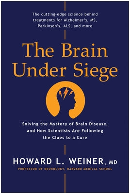 The Brain Under Siege: Solving the Mystery of Brain Disease, and How Scientists Are Following the Clues to a Cure by Weiner, Howard L.