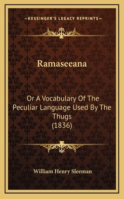 Ramaseeana: Or a Vocabulary of the Peculiar Language Used by the Thugs (1836) by Sleeman, W. H.