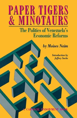 Paper Tigers and Minotaurs: The Politics of Venezuela's Economic Reforms by Naim, Moises