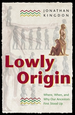Lowly Origin: Where, When, and Why Our Ancestors First Stood Up by Kingdon, Jonathan