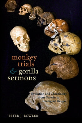 Monkey Trials and Gorilla Sermons: Evolution and Christianity from Darwin to Intelligent Design by Bowler, Peter J.