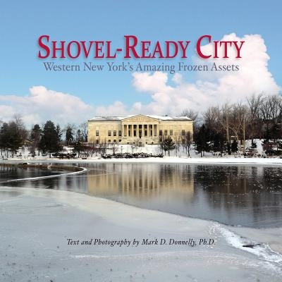 Shovel-Ready City: Western New York's Amazing Frozen Assets by Donnelly, Mark D.