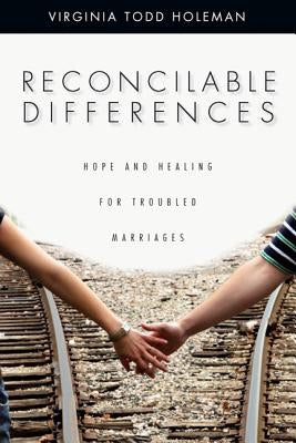 Reconcilable Differences: Hope and Healing for Troubled Marriages by Holeman, Virginia Todd