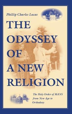 The Odyssey of a New Religion: The Holy Order of Mans from New Age to Orthodoxy by Lucas, Phillip Charles