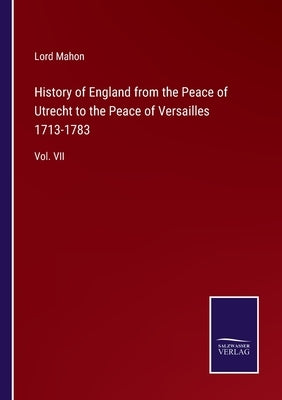 History of England from the Peace of Utrecht to the Peace of Versailles 1713-1783: Vol. VII by Mahon, Lord
