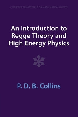 An Introduction to Regge Theory and High Energy Physics by Collins, P. D. B.
