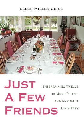 Just A Few Friends: Entertaining Twelve or More People and Making It Look Easy by Coile, Ellen Miller