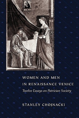 Women and Men in Renaissance Venice: Twelve Essays on Patrician Society by Chojnacki, Stanley