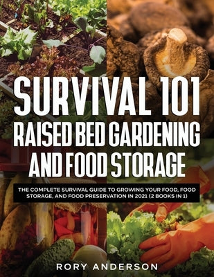 Survival 101 Raised Bed Gardening and Food Storage: The Complete Survival Guide to Growing Your Food, Food Storage, and Food Preservation in 2021 (2 B by Anderson, Rory