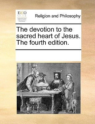 The Devotion to the Sacred Heart of Jesus. the Fourth Edition. by Multiple Contributors