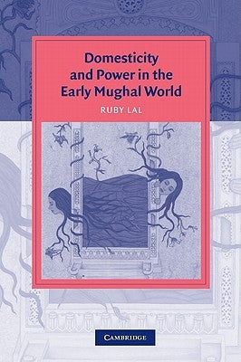 Domesticity and Power in the Early Mughal World by Lal, Ruby