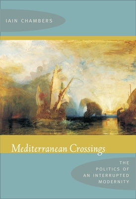 Mediterranean Crossings: The Politics of an Interrupted Modernity by Chambers, Iain