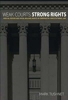 Weak Courts, Strong Rights: Judicial Review and Social Welfare Rights in Comparative Constitutional Law by Tushnet, Mark