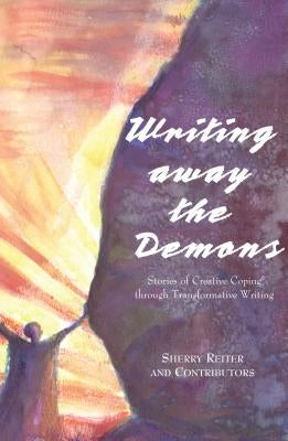 Writing Away the Demons: Stories of Creative Coping Through Transformative Writing by Reiter, Sherry