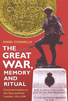 The Great War, Memory and Ritual: Commemoration in the City and East London, 1916-1939 by Connelly, Mark