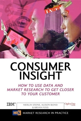 Consumer Insight: How to Use Data and Market Research to Get Closer to Your Customer by Stone, Merlin