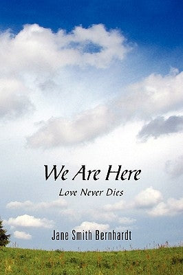 We Are Here: Love Never Dies by Bernhardt, Jane Smith