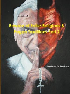 Beware of False Religions & Pagan Traditions Part 2 by Fulton, Helene