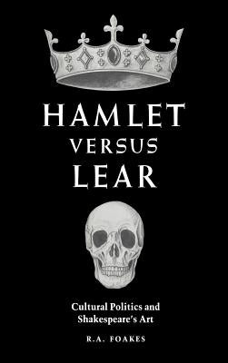 Hamlet Versus Lear: Cultural Politics and Shakespeare's Art by Foakes, R. A.